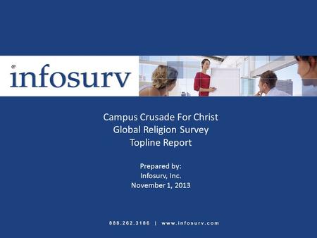 Campus Crusade For Christ Global Religion Survey Topline Report Prepared by: Infosurv, Inc. November 1, 2013.