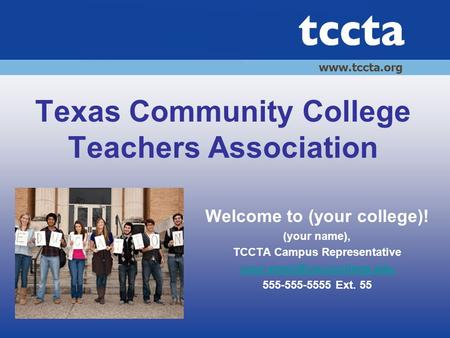 Texas Community College Teachers Association Welcome to (your college)! (your name), TCCTA Campus Representative 555-555-5555.