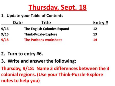 Thursday, Sept. 18 1. Update your Table of Contents Date TitleEntry # 9/16The English Colonies Expand12 9/16Think-Puzzle-Explore13 9/18The Puritans worksheet14.