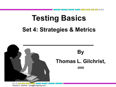 Thomas L. Gilchrist Testing Basics Set 4: Strategies & Metrics By Thomas L. Gilchrist, 2009.