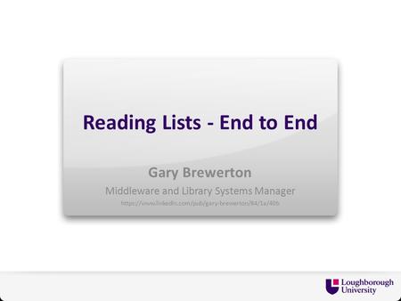 Reading Lists - End to End Gary Brewerton Middleware and Library Systems Manager https://www.linkedin.com/pub/gary-brewerton/84/1a/40b.