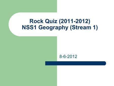 Rock Quiz (2011-2012) NSS1 Geography (Stream 1) 8-6-2012.