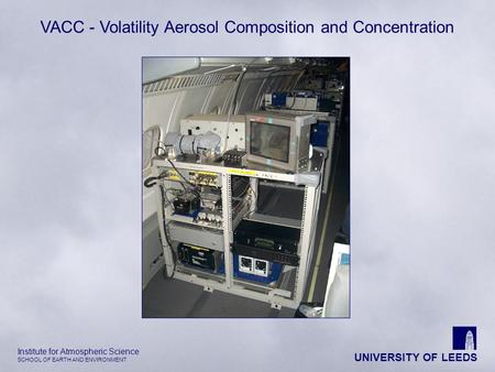 UNIVERSITY OF LEEDS Institute for Atmospheric Science SCHOOL OF EARTH AND ENVIRONMENT VACC - Volatility Aerosol Composition and Concentration.