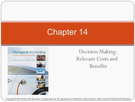 Decision Making: Relevant Costs and Benefits Chapter 14 Copyright © 2014 McGraw-Hill Education. All rights reserved. No reproduction or distribution without.