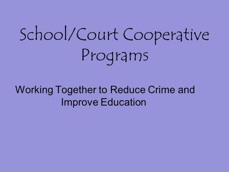 School/Court Cooperative Programs Working Together to Reduce Crime and Improve Education.