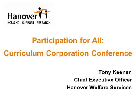 Participation for All: Curriculum Corporation Conference Tony Keenan Chief Executive Officer Hanover Welfare Services.