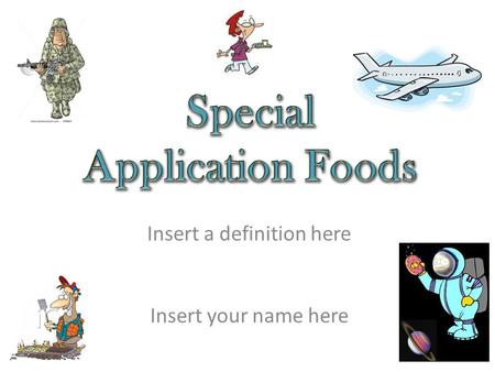 Insert your name here Insert a definition here. Questions 1.Why is this special application food needed? 2.What are four examples? (Include pictures)