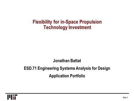 Slide 1 Flexibility for in-Space Propulsion Technology Investment Jonathan Battat ESD.71 Engineering Systems Analysis for Design Application Portfolio.