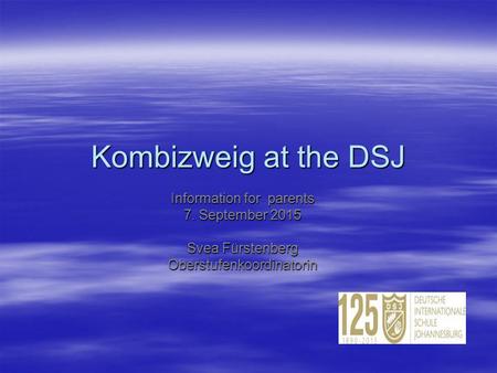 Kombizweig at the DSJ Information for parents 7. September 2015 Svea Fürstenberg Oberstufenkoordinatorin.