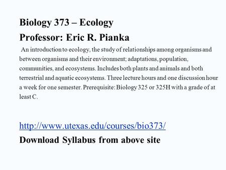 Biology 373 – Ecology Professor: Eric R. Pianka An introduction to ecology, the study of relationships among organisms and between organisms and their.