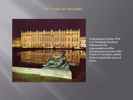 From January to June 1918, U.S. President Woodrow Wilson and The representatives of the European powers met at the Palace of Versailles, outside Paris,