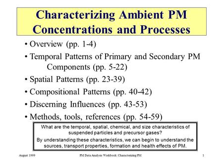 August 1999PM Data Analysis Workbook: Characterizing PM1 Characterizing Ambient PM Concentrations and Processes What are the temporal, spatial, chemical,