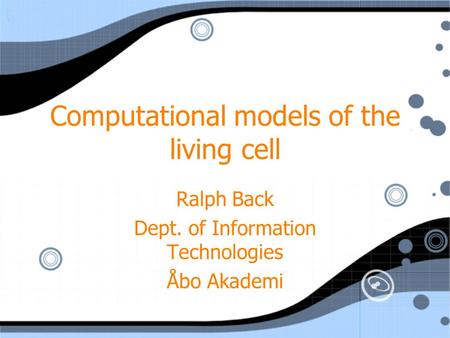 Computational models of the living cell Ralph Back Dept. of Information Technologies Åbo Akademi Ralph Back Dept. of Information Technologies Åbo Akademi.