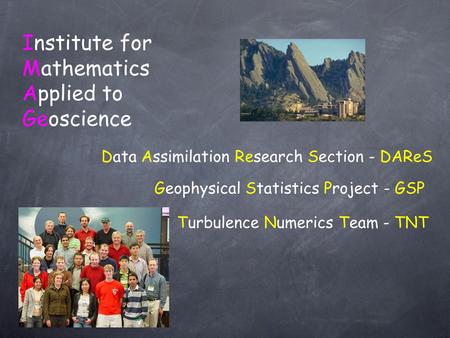 Institute for Mathematics Applied to Geoscience Geophysical Statistics Project - GSP Data Assimilation Research Section - DAReS Turbulence Numerics Team.