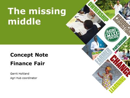 The missing middle Concept Note Finance Fair Gerrit Holtland Agri Hub coordinator.