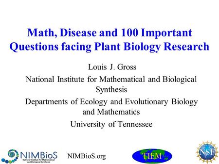 Math, Disease and 100 Important Questions facing Plant Biology Research Louis J. Gross National Institute for Mathematical and Biological Synthesis Departments.