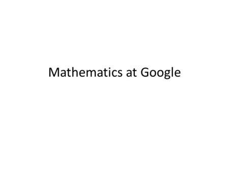 Mathematics at Google. Brief history Started in 1996 as the research project ‘Backrub’ by the then PhD student Larry Page Sergey Brin joined in Became.