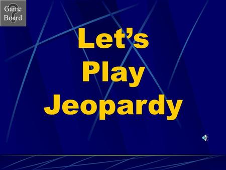 Game Board Let’s Play Jeopardy Game Board Cell Jeopardy Go to the next slide by clicking mouse. Choose a category and number value clicking on the button.