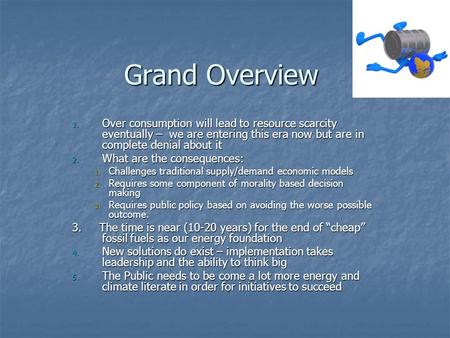 Grand Overview 1. Over consumption will lead to resource scarcity eventually – we are entering this era now but are in complete denial about it 2. What.