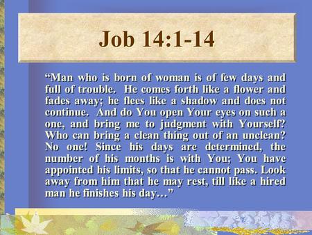 “Man who is born of woman is of few days and full of trouble. He comes forth like a flower and fades away; he flees like a shadow and does not continue.