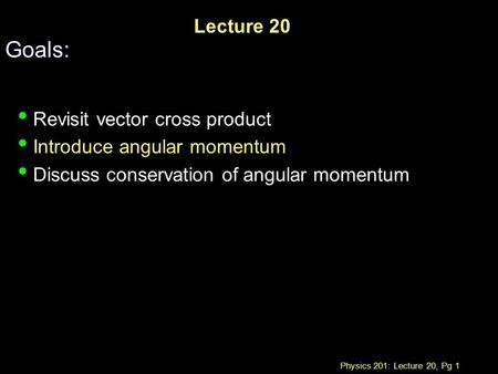 Physics 201: Lecture 20, Pg 1 Lecture 20 Goals: Revisit vector cross product Introduce angular momentum Discuss conservation of angular momentum.