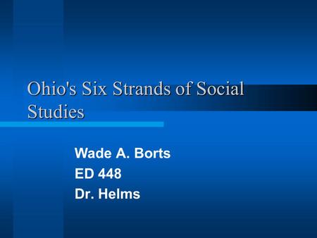 Ohio's Six Strands of Social Studies Wade A. Borts ED 448 Dr. Helms.