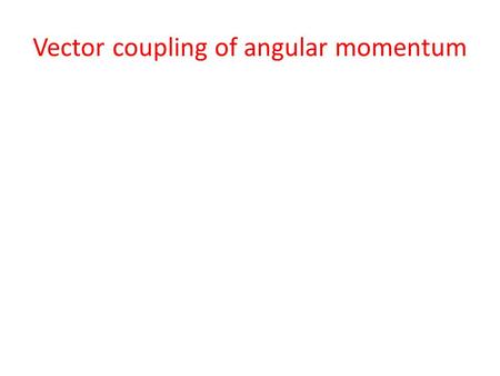 Vector coupling of angular momentum. Total Angular Momentum L, L z, S, S z J and J z are quantized Orbital angular momentumSpin angular momentum Total.