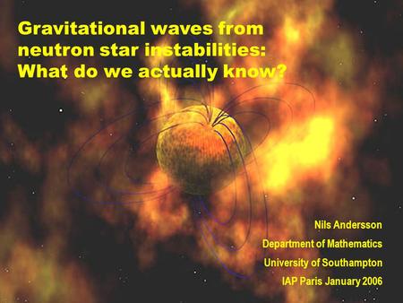 Gravitational waves from neutron star instabilities: What do we actually know? Nils Andersson Department of Mathematics University of Southampton IAP Paris.