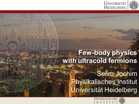 Few-body physics with ultracold fermions Selim Jochim Physikalisches Institut Universität Heidelberg.