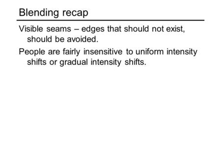 Blending recap Visible seams – edges that should not exist, should be avoided. People are fairly insensitive to uniform intensity shifts or gradual intensity.