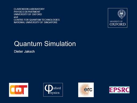 CLARENDON LABORATORY PHYSICS DEPARTMENT UNIVERSITY OF OXFORD and CENTRE FOR QUANTUM TECHNOLOGIES NATIONAL UNIVERSITY OF SINGAPORE Quantum Simulation Dieter.