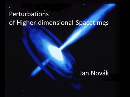 Perturbations of Higher-dimensional Spacetimes Jan Novák.