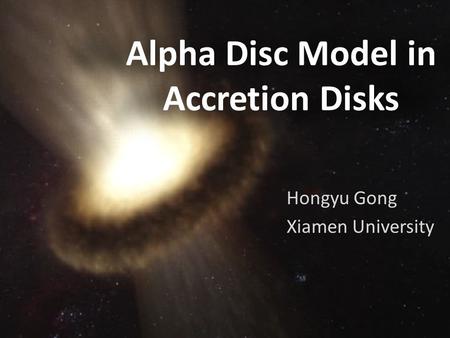 Alpha Disc Model in Accretion Disks Hongyu Gong Xiamen University.