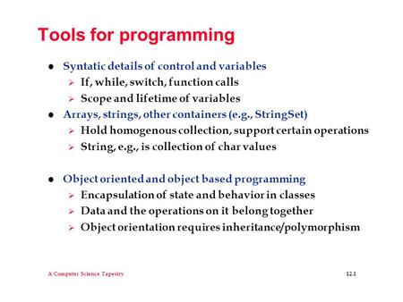 A Computer Science Tapestry 12.1 Tools for programming l Syntatic details of control and variables  If, while, switch, function calls  Scope and lifetime.