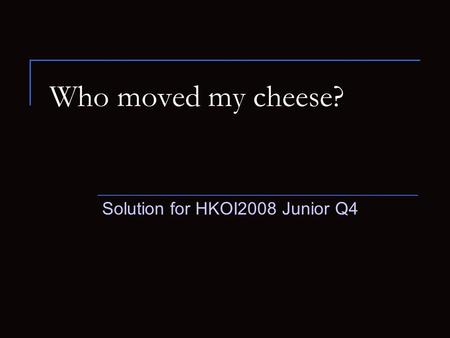 Who moved my cheese? Solution for HKOI2008 Junior Q4.