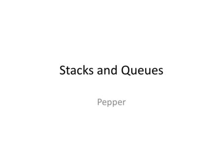 Stacks and Queues Pepper. Why History Simplicity Operating Systems – Function Call Stack.