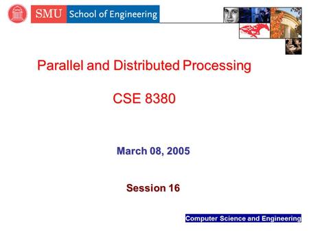 Computer Science and Engineering Parallel and Distributed Processing CSE 8380 March 08, 2005 Session 16.