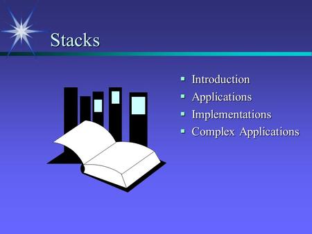 Stacks  Introduction  Applications  Implementations  Complex Applications.