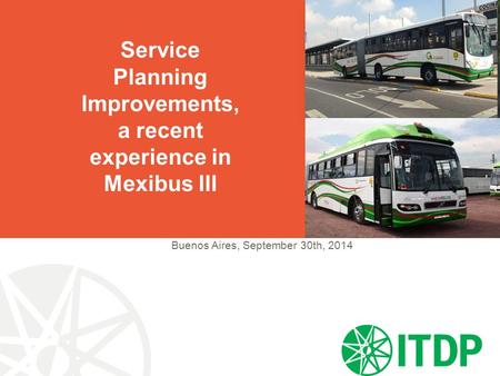 Buenos Aires, September 30th, 2014 Service Planning Improvements, a recent experience in Mexibus III.