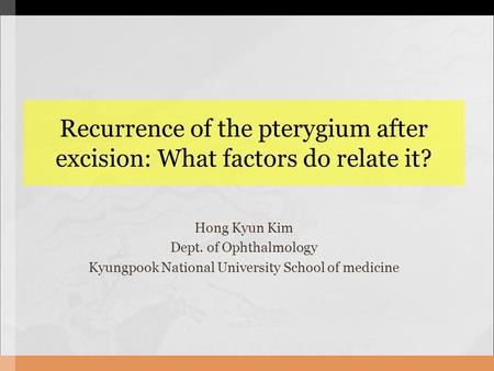 Recurrence of the pterygium after excision: What factors do relate it? Hong Kyun Kim Dept. of Ophthalmology Kyungpook National University School of medicine.