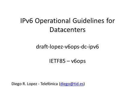 IPv6 Operational Guidelines for Datacenters draft-lopez-v6ops-dc-ipv6 IETF85 – v6ops Diego R. Lopez - Telefónica