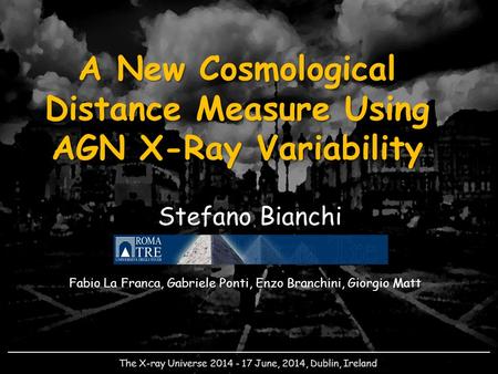 A New Cosmological Distance Measure Using AGN X-Ray Variability Stefano Bianchi The X-ray Universe 2014 - 17 June, 2014, Dublin, Ireland Fabio La Franca,