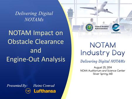 Presented By: Heinz Conrad Delivering Digital NOTAMs NOTAM Impact on Obstacle Clearance and Engine-Out Analysis.