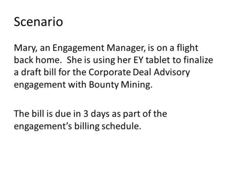 Scenario Mary, an Engagement Manager, is on a flight back home. She is using her EY tablet to finalize a draft bill for the Corporate Deal Advisory engagement.