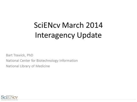 SciENcv March 2014 Interagency Update Bart Trawick, PhD National Center for Biotechnology Information National Library of Medicine.