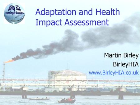 Adaptation and Health Impact Assessment Martin Birley BirleyHIA www.BirleyHIA.co.uk.