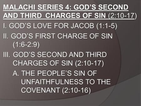 MALACHI SERIES 4: GOD’S SECOND AND THIRD CHARGES OF SIN (2:10-17) I. GOD’S LOVE FOR JACOB (1:1-5) II. GOD’S FIRST CHARGE OF SIN (1:6-2:9) III. GOD’S SECOND.