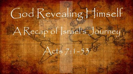 God Revealing Himself A Recap of Israel’s Journey Acts 7:1-53.