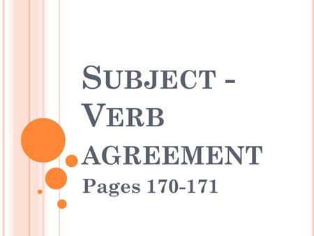 S UBJECT - V ERB AGREEMENT Pages 170-171. S UBJECT – V ERB A GREEMENT Having singular and plural subjects and verbs that match is called subject-verb.