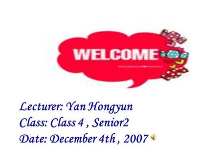 Lecturer: Yan Hongyun Class: Class 4, Senior2 Date: December 4th, 2007.